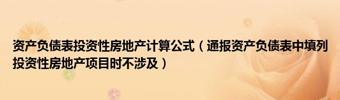 资产负债表投资性房地产计算公式（通报资产负债表中填列投资性房地产项目时不涉及）