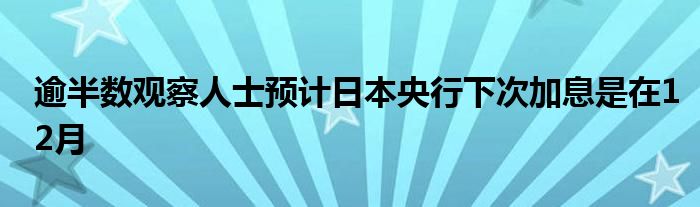 逾半数观察人士预计日本央行下次加息是在12月