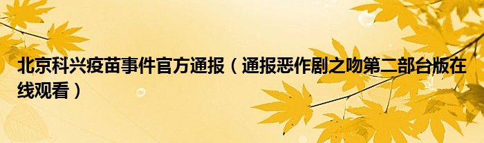 北京科兴疫苗事件官方通报（通报恶作剧之吻第二部台版在线观看）