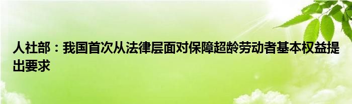 人社部：我国首次从法律层面对保障超龄劳动者基本权益提出要求