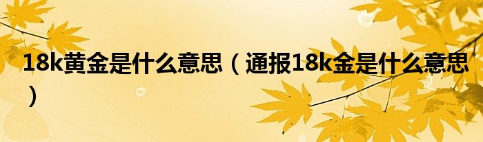 18k黄金是什么意思（通报18k金是什么意思）