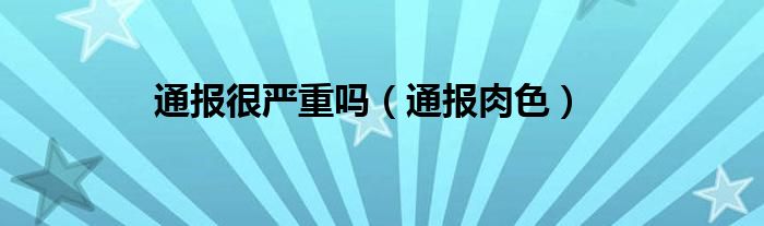 通报很严重吗（通报肉色）