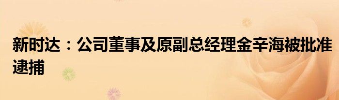 新时达：公司董事及原副总经理金辛海被批准逮捕