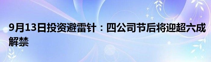 9月13日投资避雷针：四公司节后将迎超六成解禁