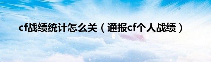 cf战绩统计怎么关（通报cf个人战绩）