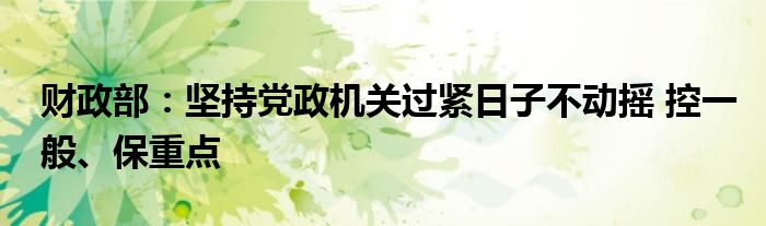 财政部：坚持党政机关过紧日子不动摇 控一般、保重点