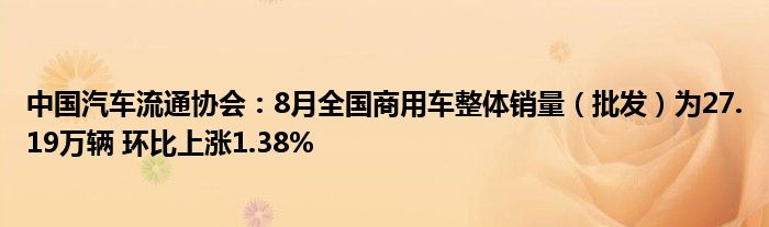 中国汽车流通协会：8月全国商用车整体销量（批发）为27.19万辆 环比上涨1.38%