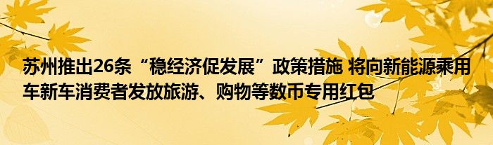 苏州推出26条“稳经济促发展”政策措施 将向新能源乘用车新车消费者发放旅游、购物等数币专用红包