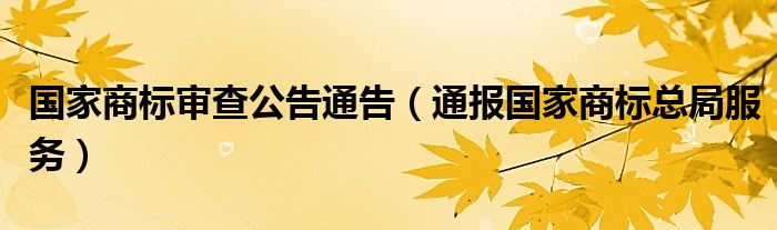 国家商标审查公告通告（通报国家商标总局服务）