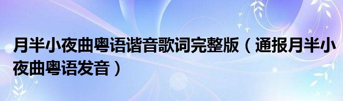 月半小夜曲粤语谐音歌词完整版（通报月半小夜曲粤语发音）