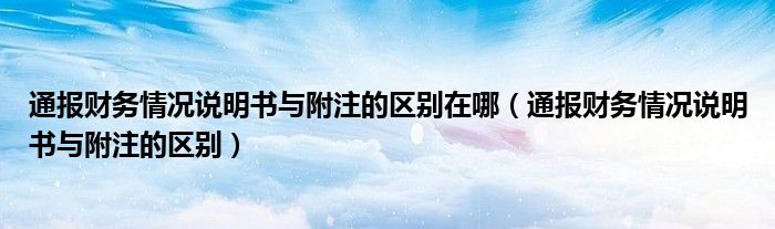 通报财务情况说明书与附注的区别在哪（通报财务情况说明书与附注的区别）