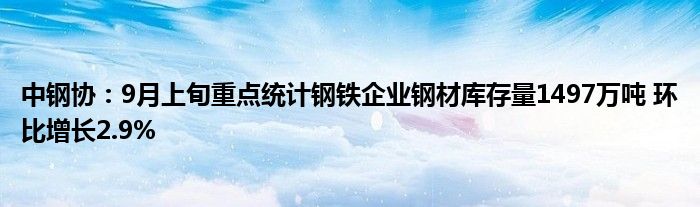 中钢协：9月上旬重点统计钢铁企业钢材库存量1497万吨 环比增长2.9%