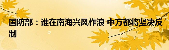 国防部：谁在南海兴风作浪 中方都将坚决反制