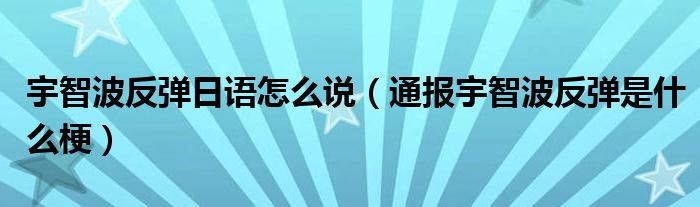 宇智波反弹日语怎么说（通报宇智波反弹是什么梗）