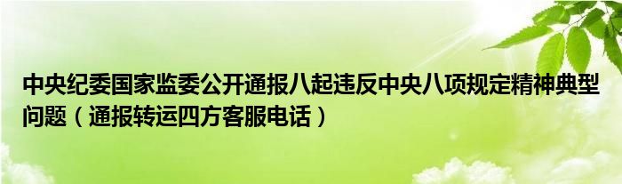 中央纪委国家监委公开通报八起违反中央八项规定精神典型问题（通报转运四方客服电话）