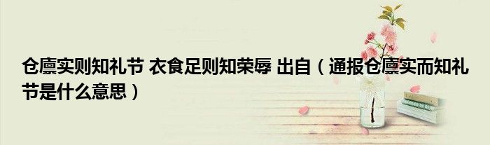 仓廪实则知礼节 衣食足则知荣辱 出自（通报仓廪实而知礼节是什么意思）