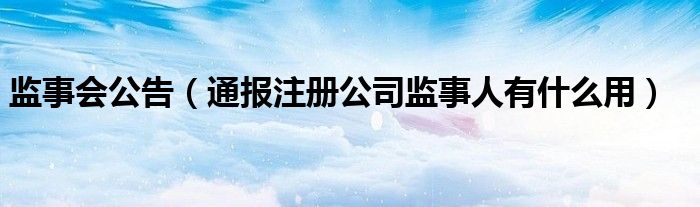 监事会公告（通报注册公司监事人有什么用）