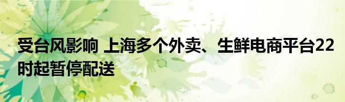 受台风影响 上海多个外卖、生鲜电商平台22时起暂停配送