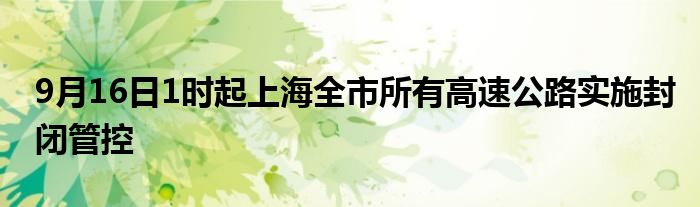 9月16日1时起上海全市所有高速公路实施封闭管控