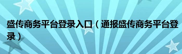 盛传商务平台登录入口（通报盛传商务平台登录）