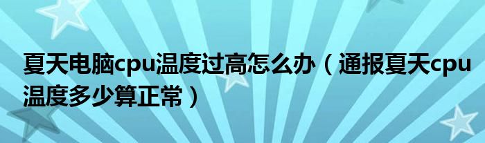 夏天电脑cpu温度过高怎么办（通报夏天cpu温度多少算正常）