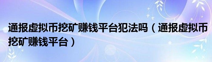 通报虚拟币挖矿赚钱平台犯法吗（通报虚拟币挖矿赚钱平台）