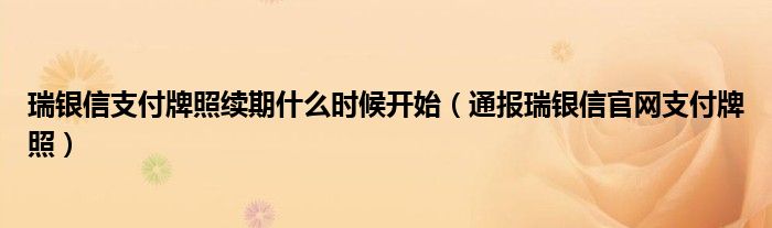 瑞银信支付牌照续期什么时候开始（通报瑞银信官网支付牌照）