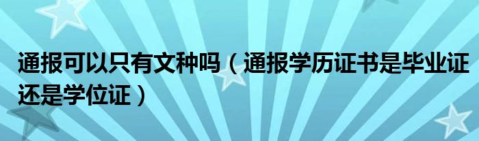 通报可以只有文种吗（通报学历证书是毕业证还是学位证）