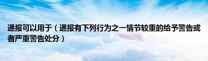 通报可以用于（通报有下列行为之一情节较重的给予警告或者严重警告处分）