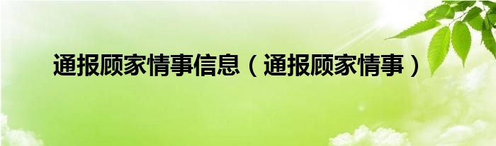 通报顾家情事信息（通报顾家情事）