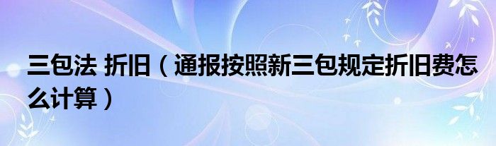 三包法 折旧（通报按照新三包规定折旧费怎么计算）