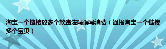 淘宝一个链接放多个款违法吗误导消费（通报淘宝一个链接多个宝贝）