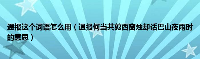 通报这个词语怎么用（通报何当共剪西窗烛却话巴山夜雨时的意思）