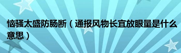 恼骚太盛防肠断（通报风物长宜放眼量是什么意思）