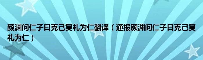 颜渊问仁子曰克己复礼为仁翻译（通报颜渊问仁子曰克己复礼为仁）