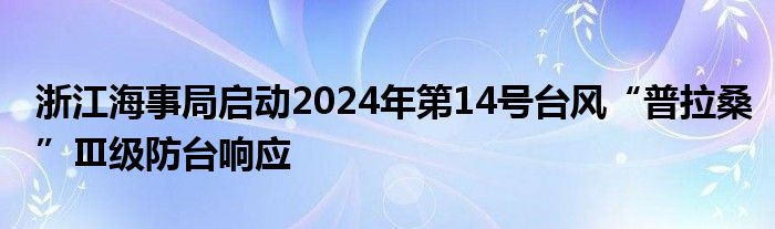 浙江海事局启动2024年第14号台风“普拉桑”Ⅲ级防台响应