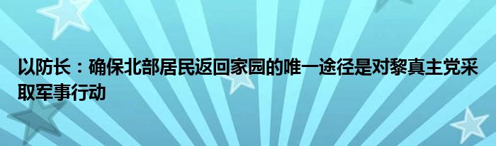 以防长：确保北部居民返回家园的唯一途径是对黎真主党采取军事行动