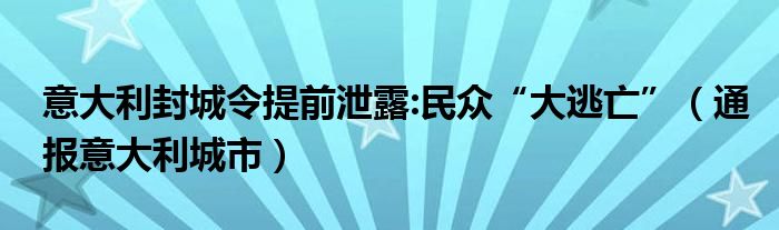 意大利封城令提前泄露:民众“大逃亡”（通报意大利城市）