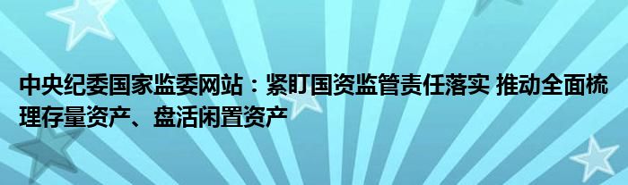 中央纪委国家监委网站：紧盯国资监管责任落实 推动全面梳理存量资产、盘活闲置资产