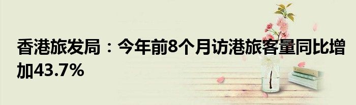 香港旅发局：今年前8个月访港旅客量同比增加43.7%