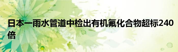 日本一雨水管道中检出有机氟化合物超标240倍