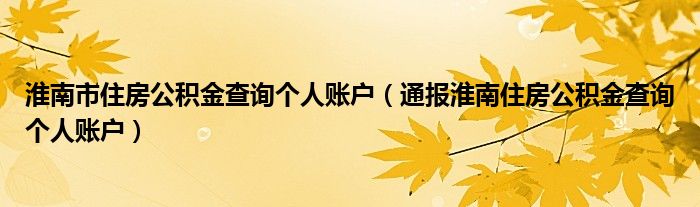 淮南市住房公积金查询个人账户（通报淮南住房公积金查询个人账户）