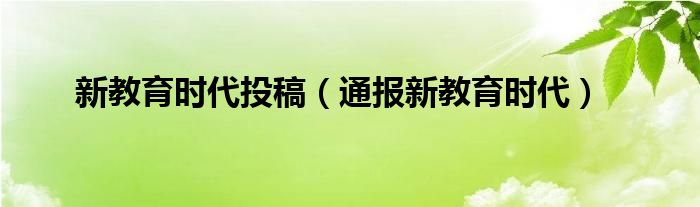 新教育时代投稿（通报新教育时代）