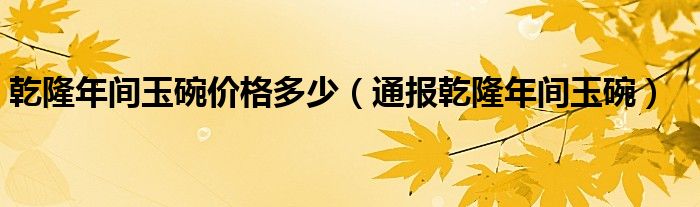 乾隆年间玉碗价格多少（通报乾隆年间玉碗）