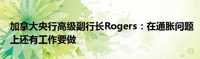 加拿大央行高级副行长Rogers：在通胀问题上还有工作要做