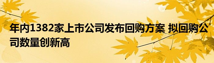 年内1382家上市公司发布回购方案 拟回购公司数量创新高