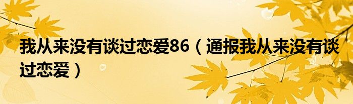 我从来没有谈过恋爱86（通报我从来没有谈过恋爱）