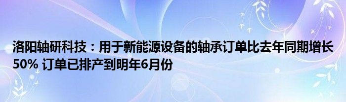 洛阳轴研科技：用于新能源设备的轴承订单比去年同期增长50% 订单已排产到明年6月份