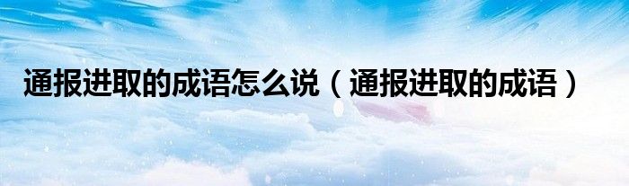 通报进取的成语怎么说（通报进取的成语）