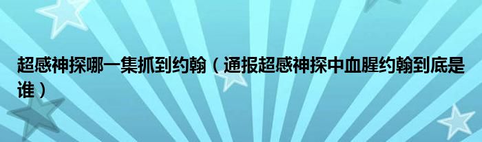 超感神探哪一集抓到约翰（通报超感神探中血腥约翰到底是谁）